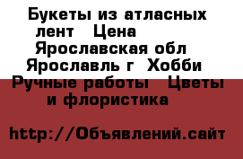 Букеты из атласных лент › Цена ­ 1 000 - Ярославская обл., Ярославль г. Хобби. Ручные работы » Цветы и флористика   